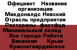 Официант › Название организации ­ Макдоналдс Невский › Отрасль предприятия ­ Рестораны, фастфуд › Минимальный оклад ­ 1 - Все города Работа » Вакансии   . Крым,Красногвардейское